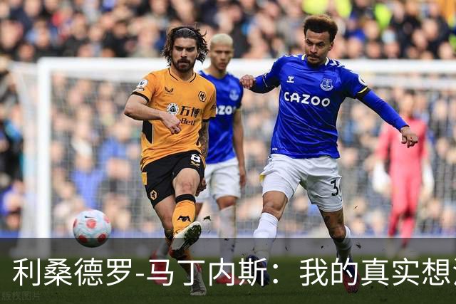 利桑德罗-马丁内斯：我的真实想法与对曼联的深切期望